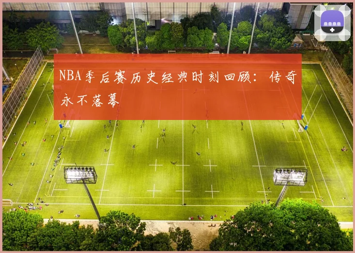 NBA季后赛历史经典时刻回顾:传奇永不落幕