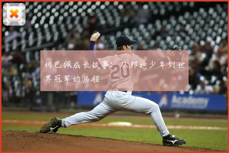 姆巴佩成长故事:从邦迪少年到世界冠军的历程