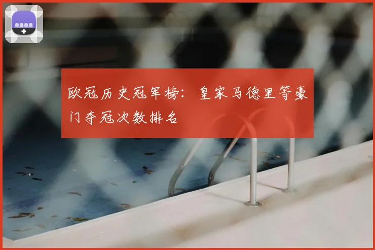 欧冠历史冠军榜：皇家马德里等豪门夺冠次数排名