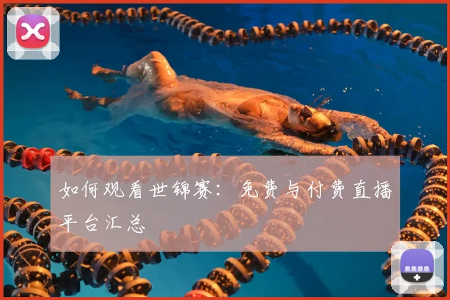 如何观看世锦赛：免费与付费直播平台汇总
