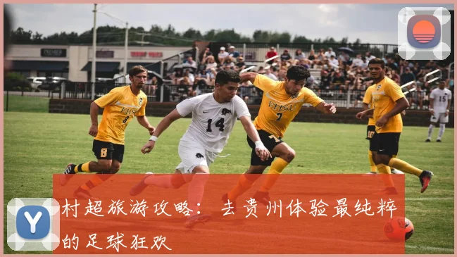 村超旅游攻略：去贵州体验最纯粹的足球狂欢