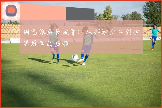 姆巴佩成长故事：从邦迪少年到世界冠军的历程